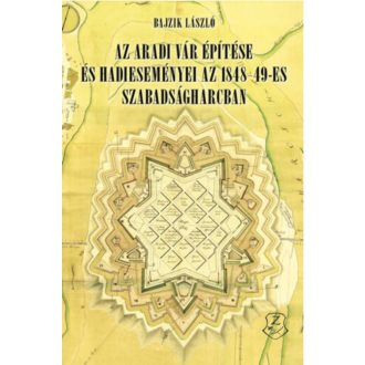   Az aradi vár építése és hadi eseményei az 1848–49-es szabadságharcban - Bajzik László