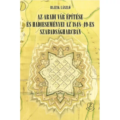 Az aradi vár építése és hadi eseményei az 1848–49-es szabadságharcban - Bajzik László