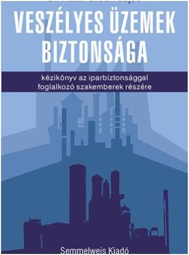 Veszélyes üzemek biztonsága - Kézikönyv az iparbiztonsággal foglalkozó szakemberek részére - Dr. Kátai-Urbán Lajos