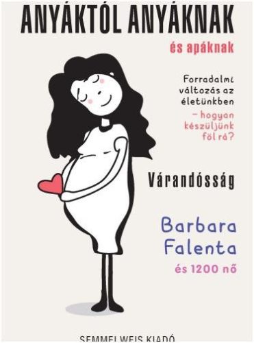 Anyáktól anyáknak és apáknak - Várandósság - Forradalmi változás az életünkben - hogyan készüljünk fel rá? - Falenta Barbara