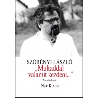   Multaddal valamit kezdeni… - Tanulmányok - Szörényi László