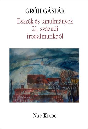 Esszék és tanulmányok 21. századi irodalmunkból - Gróh Gáspár