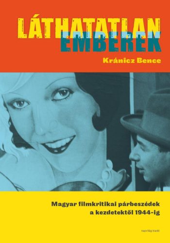 Láthatatlan emberek - Magyar filmkritikai párbeszédek a kezdetektől 1944-ig - Kránicz Bence