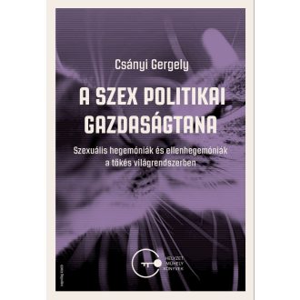   A szex politikai gazdaságtana - Szexuális hegemóniák és ellenhegemóniák a tőkés világrendszerben - Csányi Gergely