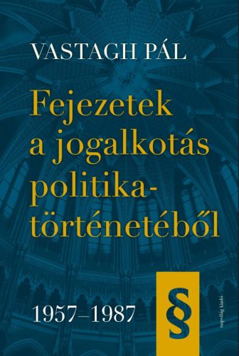 Fejezetek a jogalkotás politikatörténetébő - 1957-1987 - Vastagh Pál