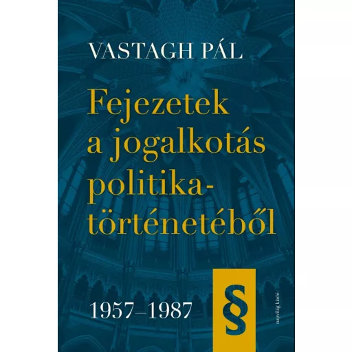 Fejezetek a jogalkotás politikatörténetébő - 1957-1987 - Vastagh Pál