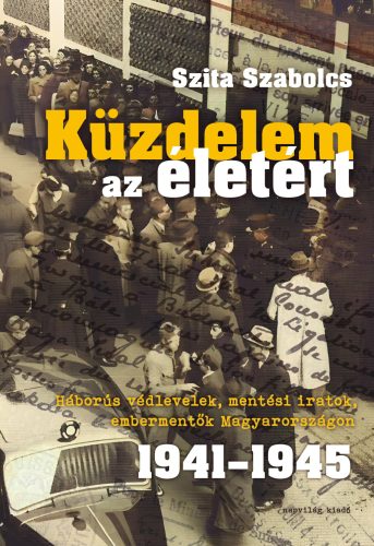 Küzdelem az életért - Háborús védlevelek, mentési iratok, embermentők Magyarországon 1941-1945 - Szita Szabolcs