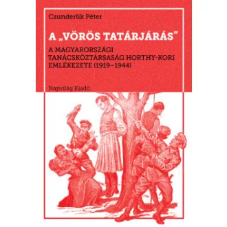   A vörös tatárjárás - A Magyarországi Tanácsköztársaság Horthy-kori emlékezete, 1919-1944 - Csunderlik Péter