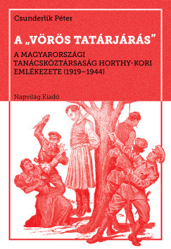 A vörös tatárjárás - A Magyarországi Tanácsköztársaság Horthy-kori emlékezete, 1919-1944 - Csunderlik Péter
