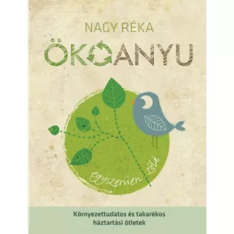 Ökoanyu - Egyszerűen zöld /Környezettudatos és takarékos háztartási ötletek (Nagy Réka)