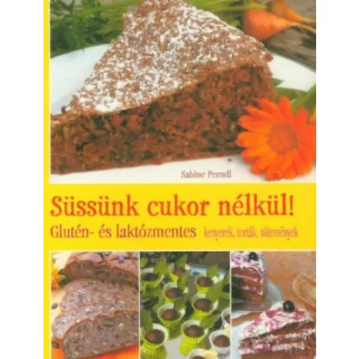 Süssünk cukor nélkül! /Glutén- és laktózmentes kenyerek, torták, sütemények (Sabine Perndl)