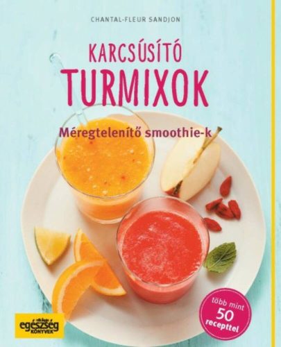 Karcsúsító turmixok - Méregtelenítő smoothie-k /Több mint 50 recepttel (Chantal-Fleur Sandjon)