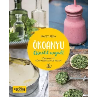Ökoanyu - Csináld magad! /Több mint 100 környezettudatos recept (Nagy Réka)