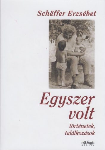 Egyszer volt - Történetek, találkozások (Schaffer Erzsébet)