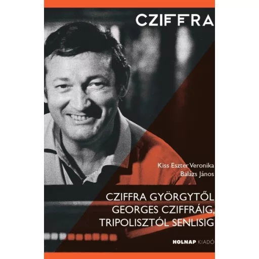 Cziffra Györgytől Georges Cziffráig, Tripolisztól Senlisig - Kiss Eszter Veronika, Balázs János
