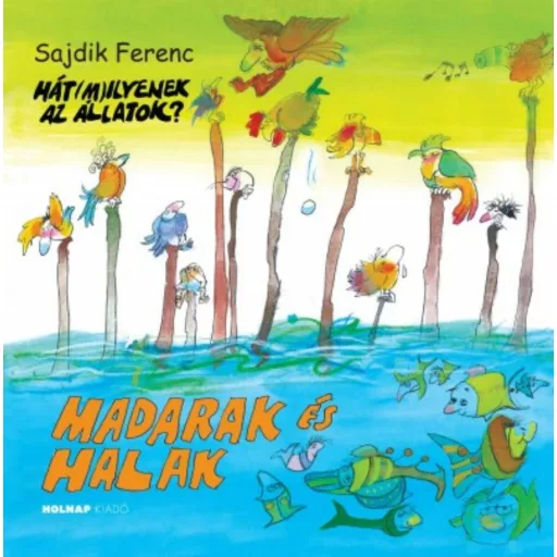 Madarak és halak - Hát(m)ilyenek az állatok? (Sajdik Ferenc)