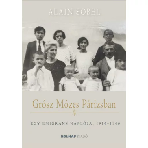 Grósz Mózes Párizsban - Egy emigráns naplója 1941-1946 - Alain Sobel