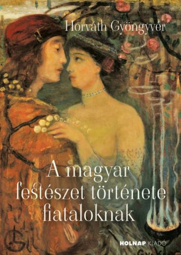 A magyar festészet története fiataloknak - Horváth Gyöngyvér