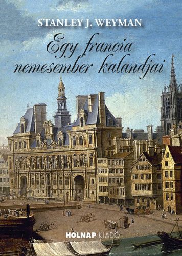 Egy francia nemesember kalandjai - Stanley J. Weyman