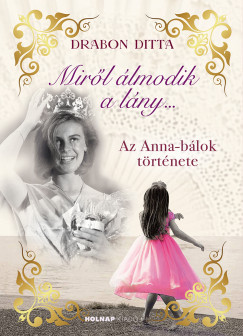 Miről álmodik a lány.... - Az Anna-bálok története - Drabon Ditta