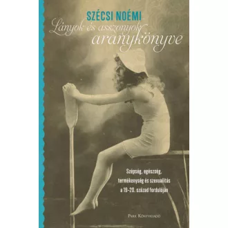Lányok és asszonyok aranykönyve - Szépség, egészség, termékenység és szexualitás a 19-20. száza