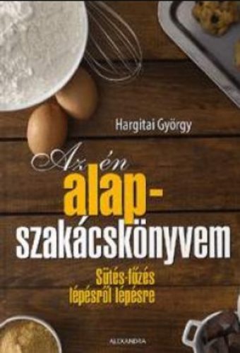 Az én alapszakácskönyvem - Sütés-főzés lépésről lépésre - Hargitai György
