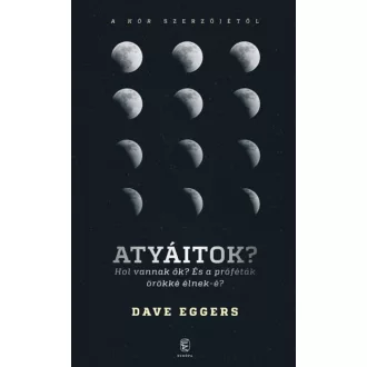 Atyáitok? /Hol vannak ők? És a próféták örökké élnek-e? (Dave Eggers)