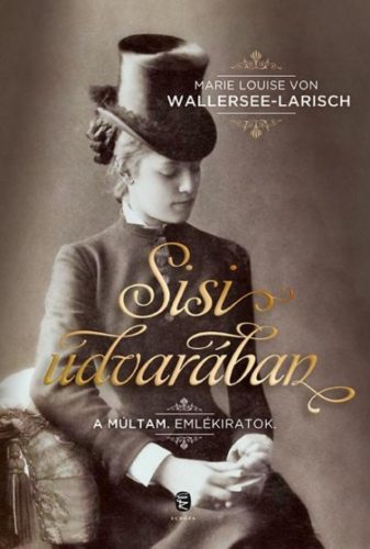 Sisi udvarában /A múltam. emlékiratok. (Marie Louise Von Wallersee-Larisch)