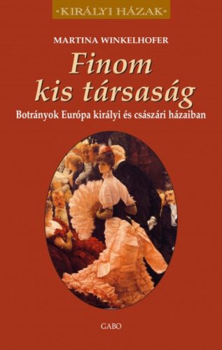 Finom kis társaság - Botrányok európa királyi és császári házaiban /Királyi házak (Martina Wink