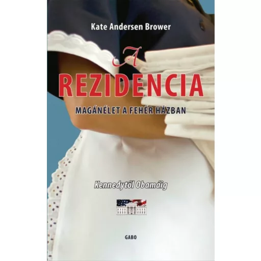 A rezidencia /Magán élet a fehér házban kennedytől obamáig (Kate Andresen Brower)