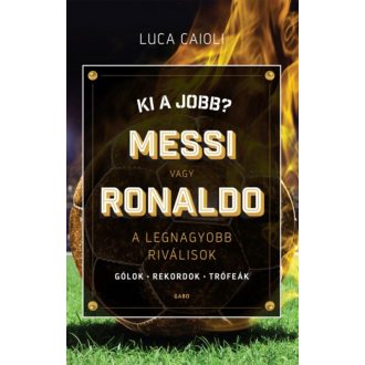 Ki a jobb? Messi vagy Ronaldo /A legnagyobb riválisok (Luca Caioli)