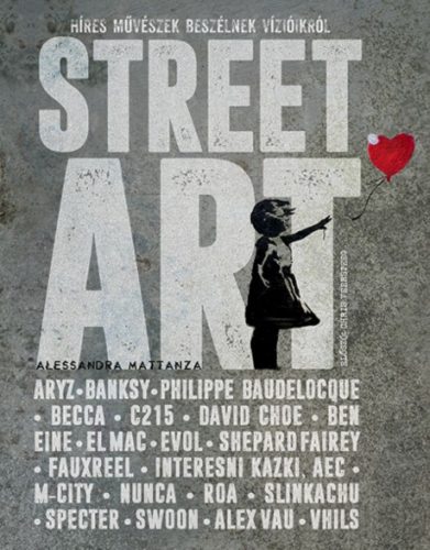 Street Art - Híres művészek beszélnek vízióikról (Alessandra Mattanza)