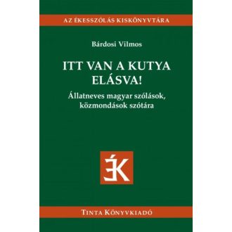 Itt van a kutya elásva! - Állatneves magyar szólások, közmondások szótára (Bárdosi Vilmos)