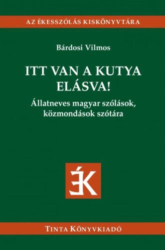 Itt van a kutya elásva! - Állatneves magyar szólások, közmondások szótára (Bárdosi Vilmos)
