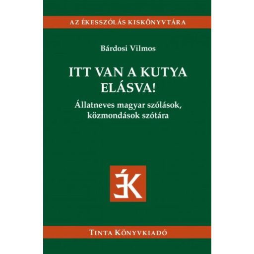 Itt van a kutya elásva! - Állatneves magyar szólások, közmondások szótára (Bárdosi Vilmos)