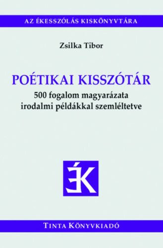 Poétikai kisszótár - 500 fogalom magyarázata irodalmi példákkal szemléltetve (Zsilka Tibor)