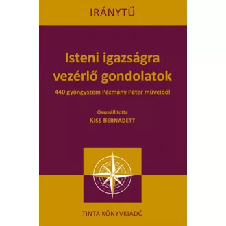   Isteni igazságra vezérlő gondolatok - 440 gyöngyszem Pázmány Péter műveiből - Kiss Bernadett
