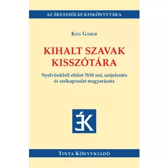   Kihalt szavak kisszótára - Nyelvünkből eltűnt 7650 szó, szójelentés és szókapcsolat magyarázata - Kiss Gábor