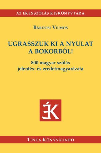 Ugrasszuk ki a nyulat a bokorból! - 800 magyar szólás jelentés- és eredetmagyarázat - Bárdosi Vilmos