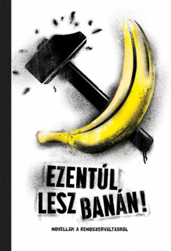 Ezentúl lesz banán - Novellák a rendszerváltásról (Válogatás)
