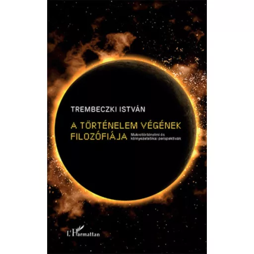 A történelem végének filozófiája - Makrotörténelmi és környezetetikai perspektívák (Trembeczki 
