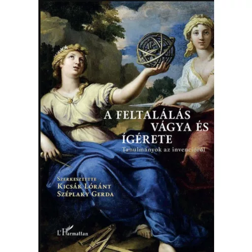 A FELTALÁLÁS VÁGYA ÉS ÍGÉRETE - TANULMÁNYOK AZ INVENCIÓRÓL
