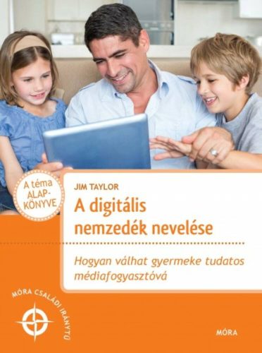 A digitális nemzedék nevelése /Hogyan válhat a gyermeke tudatos médiafogyasztóvá (Jim Taylor)
