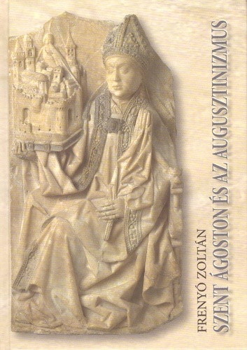 Szent Ágoston és az augusztinizmus - Frenyó Zoltán
