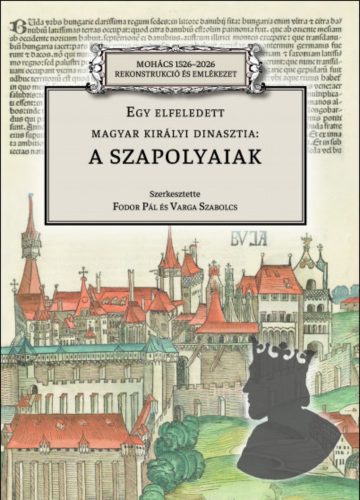 Egy elfeledett magyar királyi dinasztia: a Szapolyaiak - Fodor Pál - Varga Szabolcs