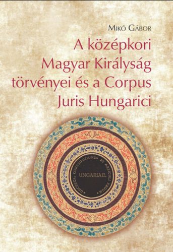 A középkori Magyar Királyság törvényei és a Corpus Juris Hungarici - Mikó Gábor