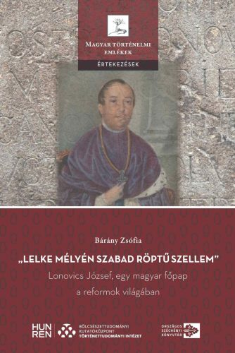 Lelke mélyén szabad röptű szellem - Lonovics József, egy magyar főpap a reformok világában - Bárány Zsófia