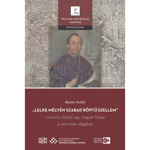 Lelke mélyén szabad röptű szellem - Lonovics József, egy magyar főpap a reformok világában - Bárány Zsófia