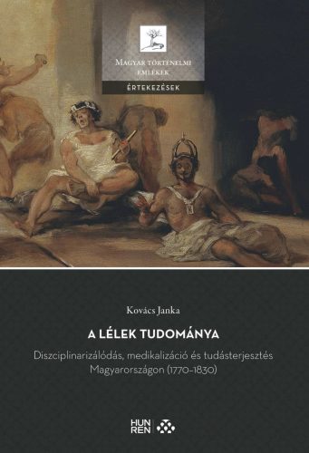 A lélek tudománya - Diszciplinarizálódás, medikalizáció és tudásterjesztés Magyarországon (1770-1830) - Kovács Janka