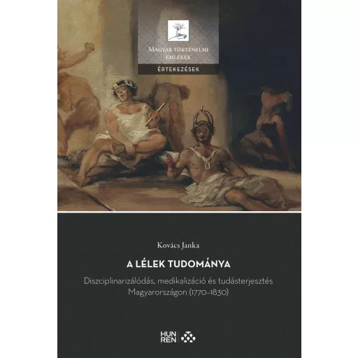 A lélek tudománya - Diszciplinarizálódás, medikalizáció és tudásterjesztés Magyarországon (1770-1830) - Kovács Janka